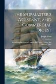 The Shipmaster's Assistant, and Commercial Digest: Containing Information Useful to Merchants, Owners, and Masters of Ships