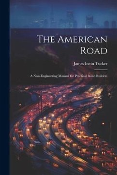 The American Road: A Non-Engineering Manual for Practical Road Builders - Tucker, James Irwin