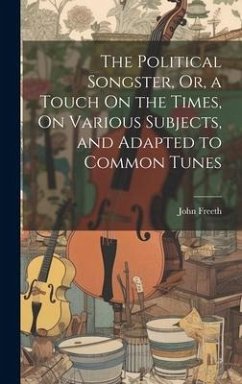 The Political Songster, Or, a Touch On the Times, On Various Subjects, and Adapted to Common Tunes - Freeth, John