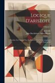 Logique D'aristote: Traduite En Français Pour La Première Fois Et Accompagnée De Notes Perpétuelles; Volume 2