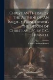 Christian Theism, by the Author of 'An Inquiry Concerning the Origin of Christianity'. by C.C. Hennell