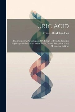 Uric Acid: The Chemistry, Physiology and Pathology of Uric Acid and the Physiologically Important Purin Bodies, With a Discussion - McCrudden, Francis H.