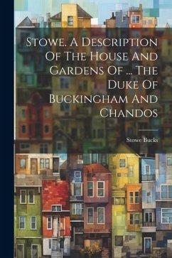 Stowe. A Description Of The House And Gardens Of ... The Duke Of Buckingham And Chandos - Bucks, Stowe
