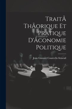 TraitÃ thÃorique et pratique d'Ãconomie politique - Courcelle-Seneuil, Jean Gustave