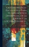 Criterio Médico-psicológico Para El Diagnóstico Diferencial De La Pasión Y La Locura, Volume 2...