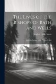 The Lives of the Bishops of Bath and Wells: From the Earliest to the Present Period