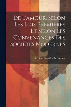 De L'amour, Selon Les Lois Premières Et Selon Les Convenances Des Sociétés Modernes - De Senancour, Étienne Pivert