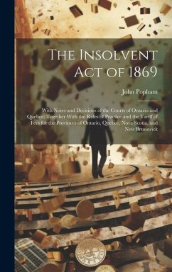 The Insolvent Act of 1869: With Notes and Decisions of the Courts of Ontario and Quebec; Together With the Rules of Practice and the Tariff of Fe - Popham, John