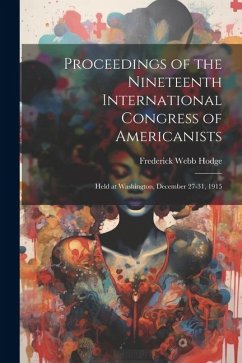 Proceedings of the Nineteenth International Congress of Americanists: Held at Washington, December 27-31, 1915 - Hodge, Frederick Webb