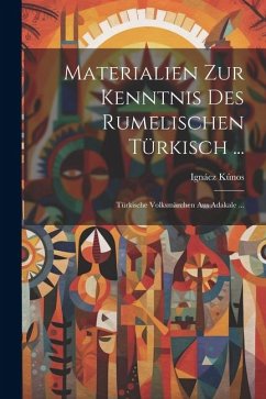 Materialien Zur Kenntnis Des Rumelischen Türkisch ...: Türkische Volksmärchen Aus Adakale ... - Kúnos, Ignácz