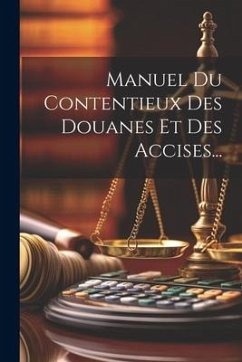 Manuel Du Contentieux Des Douanes Et Des Accises... - Anonymous