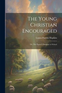 The Young Christian Encouraged [microform]; or, The Pastor's Daughter at School - Hopkins, Louisa Payson