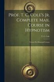 Prof. T. C. Cole's Jr. Complete Mail Course in Hypnotism; Twenty-five Illustrated Lessons