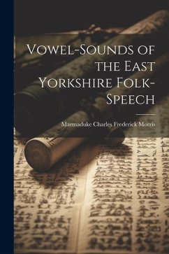 Vowel-Sounds of the East Yorkshire Folk-Speech - Morris, Marmaduke Charles Frederick
