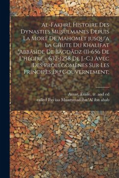 Cover Al-Fakhrî, histoire des dynasties Musulmanes depuis la mort de Mahomet jusqu'a la chute du khalifat 'Abbâsîde de Bagdâdz (11-656 de l'hégire = 632-125
