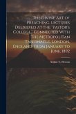 The Divine art of Preaching. Lectures Delivered at the "Pastor's College," Connected With the Metropolitan Tabernacle, London, England, From January t