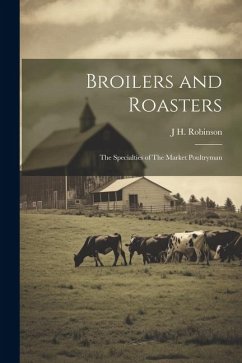 Broilers and Roasters: The Specialties of The Market Poultryman - Robinson, J. H.