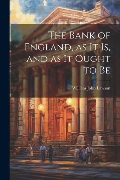 The Bank of England, as it is, and as it Ought to Be - Lawson, William John