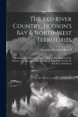 The Red River Country. Hudson's Bay & North-West Territories: Considered in Relation to Canada, With the Last Report of S.J. Dawson ... On the Line of