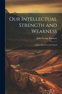 Our Intellectual Strength and Weakness: A Short Historical and Critical - Bourinot, John George