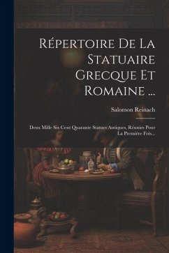 Répertoire De La Statuaire Grecque Et Romaine ...: Deux Mille Six Cent Quarante Statues Antiques, Réunies Pour La Première Fois... - Reinach, Salomon