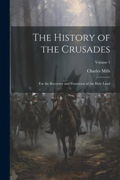 The History of the Crusades: For the Recovery and Possession of the Holy Land; Volume 1 - Mills, Charles