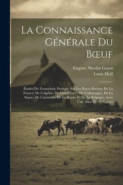 La Connaissance Générale Du Boeuf: Études De Zootechnie Pratique Sur Les Races Bovines De La France, De L'algérie, De L'angleterre, De L'allemagne, De - Moll, Louis; Gayot, Eugène Nicolas