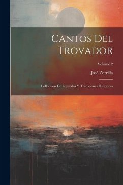 Cantos Del Trovador: Colleccion De Leyendas Y Tradiciones Historicas; Volume 2 - Zorrilla, José