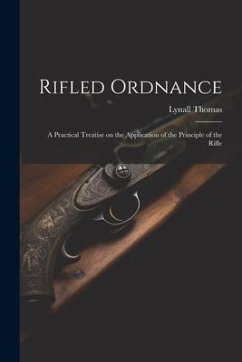 Rifled Ordnance: A Practical Treatise on the Application of the Principle of the Rifle - Thomas, Lynall