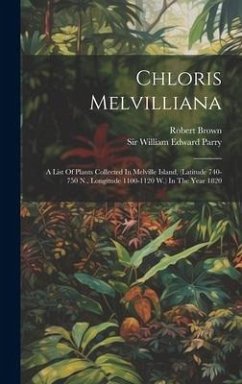 Chloris Melvilliana: A List Of Plants Collected In Melville Island, (latitude 740-750 N., Longitude 1100-1120 W.) In The Year 1820 - Brown, Robert