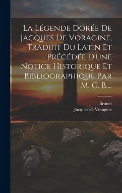 La Légende Dorée De Jacques De Voragine, Traduit Du Latin Et Précédée D'une Notice Historique Et Bibliographique Par M. G. B.... - Voragine, Jacques De; Brunet