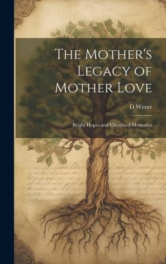 The Mother's Legacy of Mother Love: Bright Hopes and Cherished Memories - Wever, D.