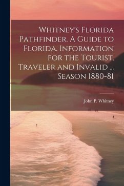 Whitney's Florida Pathfinder. A Guide to Florida. Information for the Tourist, Traveler and Invalid ... Season 1880-81 - Whitney, John P.