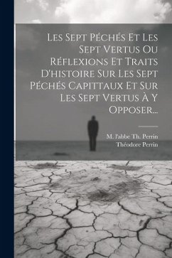 Les Sept Péchés Et Les Sept Vertus Ou Réflexions Et Traits D'histoire Sur Les Sept Péchés Capittaux Et Sur Les Sept Vertus À Y Opposer... - Perrin, Théodore