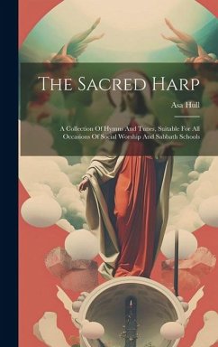 The Sacred Harp: A Collection Of Hymns And Tunes, Suitable For All Occasions Of Social Worship And Sabbath Schools - Hull, Asa