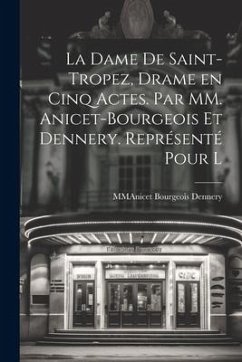 La Dame De Saint-Tropez, Drame en Cinq Actes. Par MM. Anicet-Bourgeois et Dennery. Représenté Pour l - Dennery, Mmanicet Bourgeois