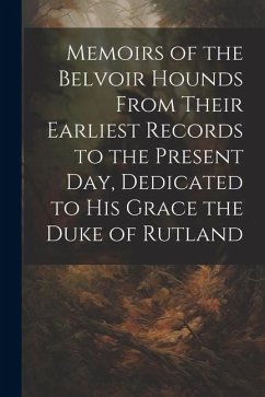 Memoirs of the Belvoir Hounds From Their Earliest Records to the Present day, Dedicated to His Grace the Duke of Rutland - Anonymous