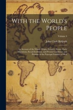 With the World's People; an Account of the Ethnic Origin, Primitive Estate, Early Migrations, Social Evolution, and Present Conditions and Promise of - Ridpath, John Clark