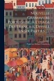 Nouvelle Grammaire Portugaise, À L'usage Des Français, Divisée En Six Parties ......