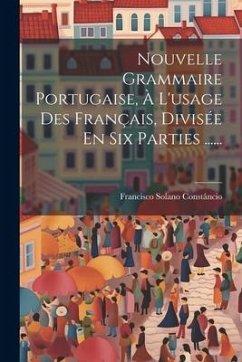 Nouvelle Grammaire Portugaise, À L'usage Des Français, Divisée En Six Parties ...... - Constâncio, Francisco Solano