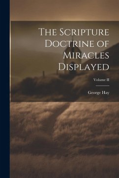 The Scripture Doctrine of Miracles Displayed; Volume II - Hay, George