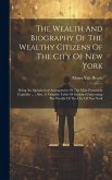 The Wealth And Biography Of The Wealthy Citizens Of The City Of New York: Being An Alphabetical Arrangement Of The Most Prominent Capitalist ...: Also