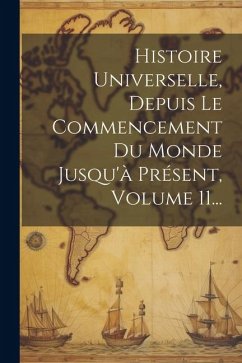 Histoire Universelle, Depuis Le Commencement Du Monde Jusqu'à Présent, Volume 11... - Anonymous