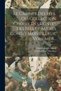 Le Cabinet Des Fées, Ou, Collection Choisie Des Contes Des Fées Et Autres Contes Merveilleux, Volume 8... - Mayer, Charles-Joseph