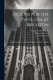 Designs for the Pavillon at Brighton: Humbly Inscribed to His Royal Highness the Prince of Wales