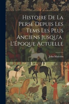 Histoire de la Perse Depuis les Tems les Plus Anciens Jusqu'a L'Époque Actuelle - Malcolm, John