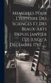 Memoires Pour L'histoire Des Sciences Et Des Beaux-arts Depuis Janvier 1701 Jusqu'à Décembre 1767.......