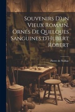 Souvenirs d'un vieux Romain. Ornés de quelques sanguines d'Hubert Robert - Nolhac, Pierre De