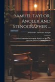 Samuel Taylor, Angler And Stenographer ...: To Which Is Appended A Facsimile Reprint Of The First American Edition Fo Taylor's System