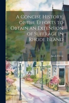 A Concise History, of the Efforts to Obtain an Extension of Suffrage in Rhode Island - Frieze, Jacob